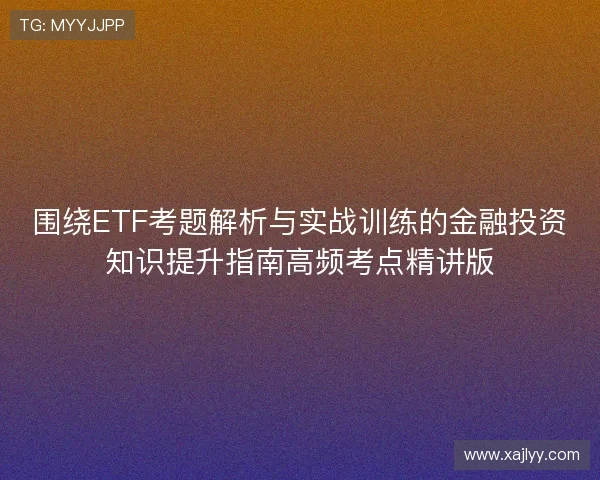 围绕ETF考题解析与实战训练的金融投资知识提升指南高频考点精讲版